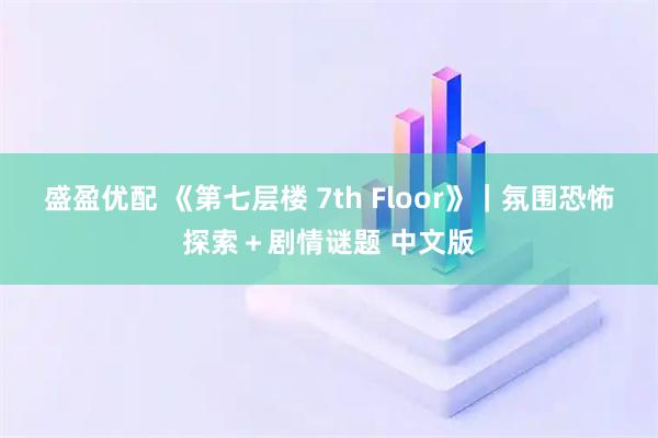 盛盈优配 《第七层楼 7th Floor》｜氛围恐怖探索＋剧情谜题 中文版