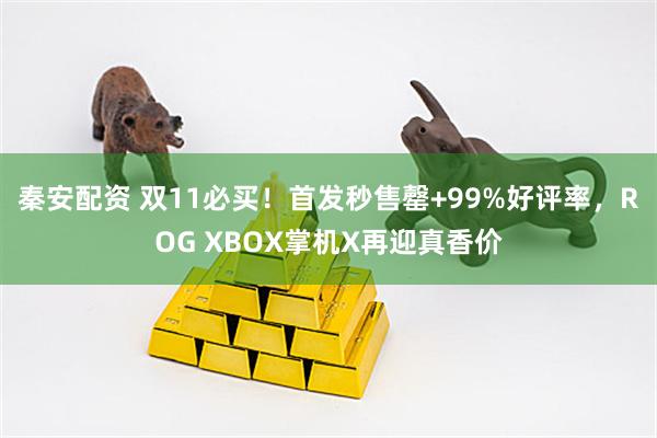 秦安配资 双11必买！首发秒售罄+99%好评率，ROG XBOX掌机X再迎真香价