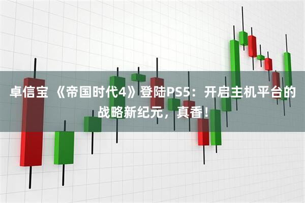 卓信宝 《帝国时代4》登陆PS5：开启主机平台的战略新纪元，真香！