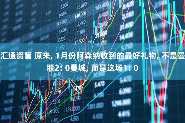 汇通资管 原来, 1月份阿森纳收到的最好礼物, 不是曼联2: 0曼城, 而是这场1: 0