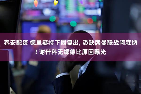 春安配资 德里赫特下周复出, 恐缺席曼联战阿森纳! 谢什科无缘德比原因曝光