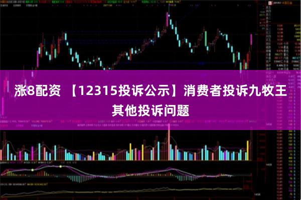 涨8配资 【12315投诉公示】消费者投诉九牧王其他投诉问题