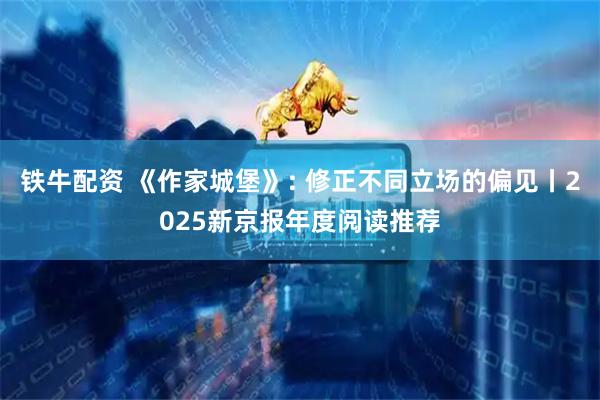 铁牛配资 《作家城堡》: 修正不同立场的偏见丨2025新京报年度阅读推荐