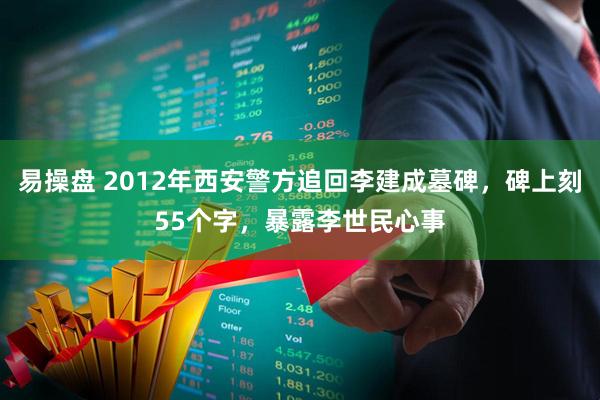 易操盘 2012年西安警方追回李建成墓碑，碑上刻55个字，暴露李世民心事