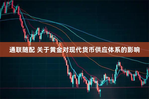 通联随配 关于黄金对现代货币供应体系的影响