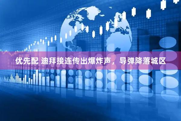 优先配 迪拜接连传出爆炸声，导弹降落城区